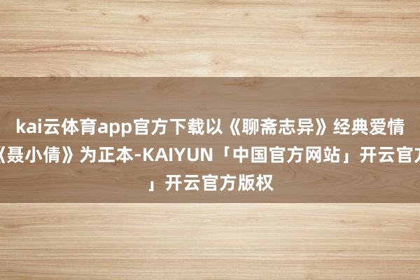 kai云体育app官方下载以《聊斋志异》经典爱情故事《聂小倩