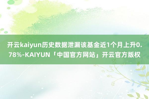 开云kaiyun历史数据泄漏该基金近1个月上升0.78%-K