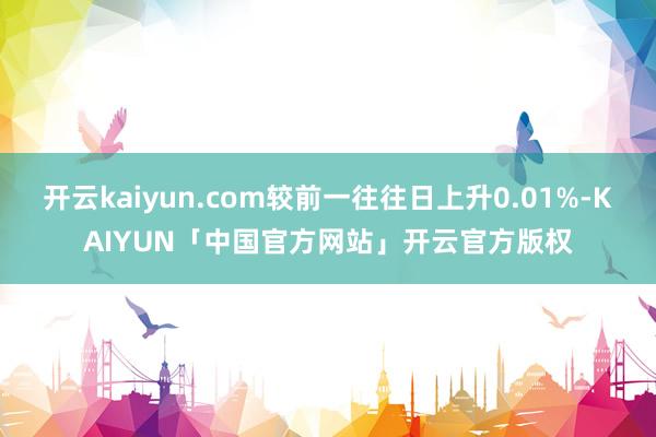 开云kaiyun.com较前一往往日上升0.01%-KAIY