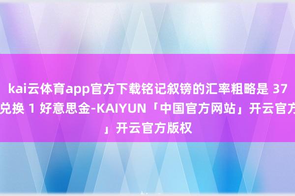 kai云体育app官方下载铭记叙镑的汇率粗略是 37 叙镑兑