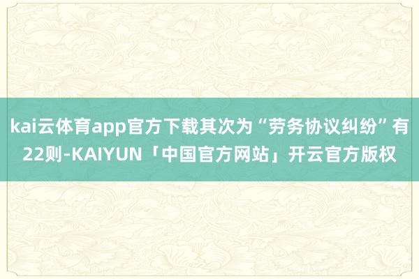kai云体育app官方下载其次为“劳务协议纠纷”有22则-KAIYUN「中国官方网站」开云官方版权