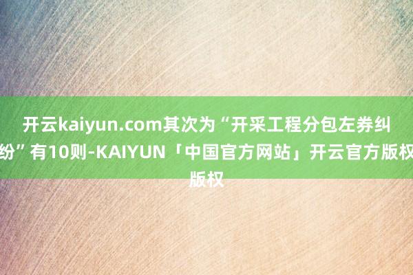 开云kaiyun.com其次为“开采工程分包左券纠纷”有10则-KAIYUN「中国官方网站」开云官方版权