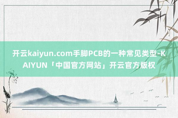 开云kaiyun.com手脚PCB的一种常见类型-KAIYUN「中国官方网站」开云官方版权