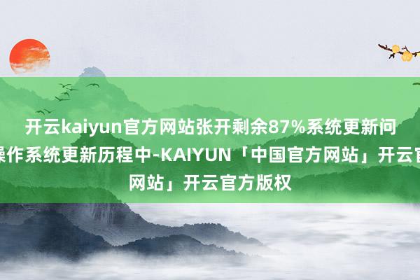 开云kaiyun官方网站张开剩余87%系统更新问题：在操作系统更新历程中-KAIYUN「中国官方网站」开云官方版权
