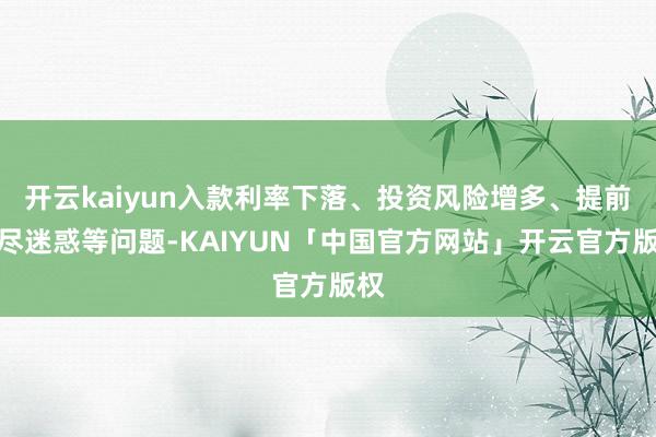 开云kaiyun入款利率下落、投资风险增多、提前耗尽迷惑等问题-KAIYUN「中国官方网站」开云官方版权