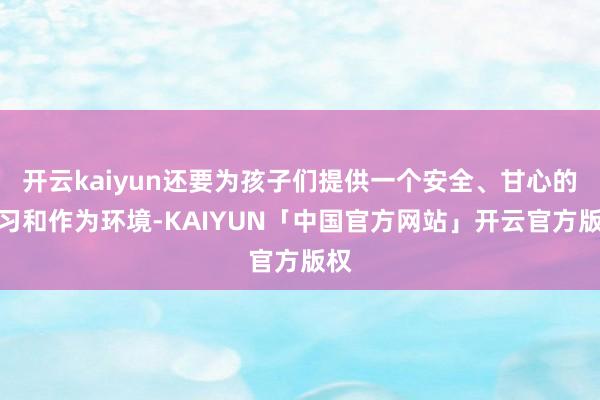 开云kaiyun还要为孩子们提供一个安全、甘心的学习和作为环