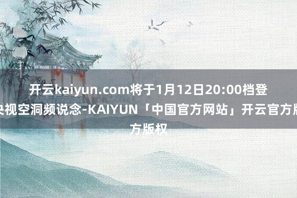 开云kaiyun.com将于1月12日20:00档登陆央视空洞频说念-KAIYUN「中国官方网站」开云官方版权