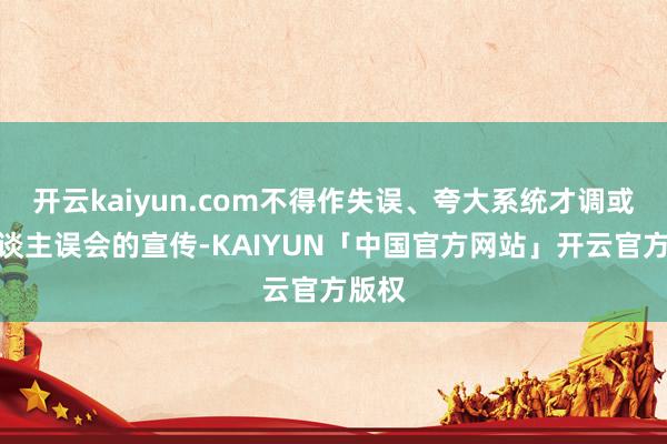 开云kaiyun.com不得作失误、夸大系统才调或引东谈主误