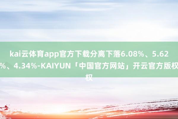 kai云体育app官方下载分离下落6.08%、5.62%、4