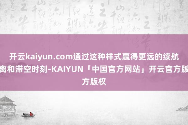 开云kaiyun.com通过这种样式赢得更远的续航距离和滞空