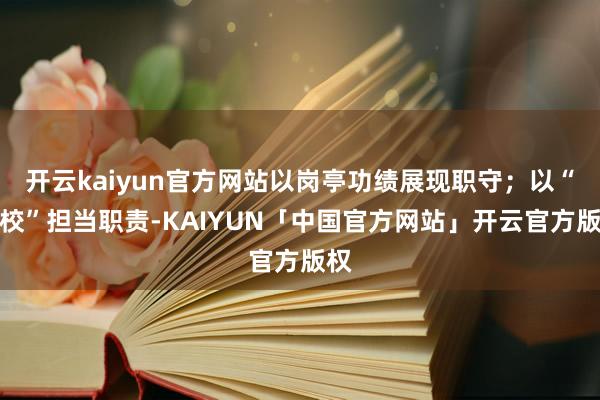 开云kaiyun官方网站以岗亭功绩展现职守；以“兴校”担当职责-KAIYUN「中国官方网站」开云官方版权
