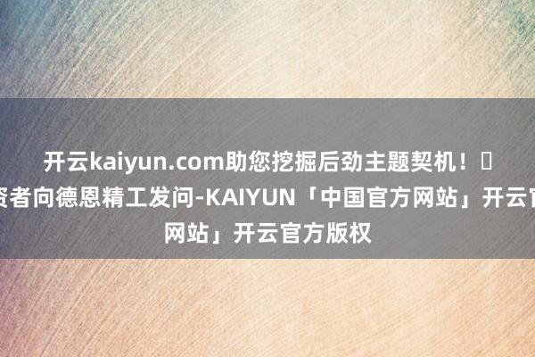 开云kaiyun.com助您挖掘后劲主题契机！		有投资者向