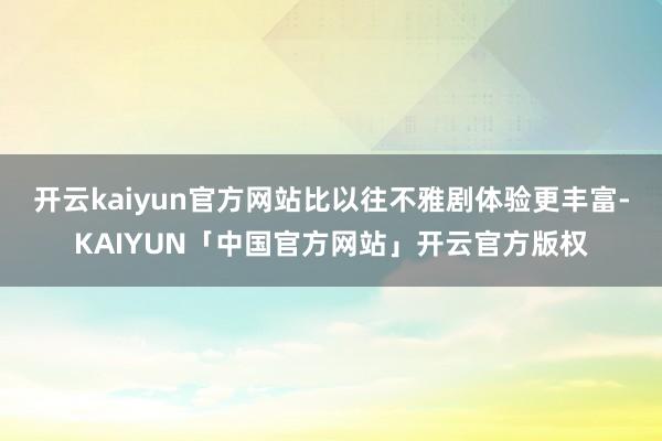 开云kaiyun官方网站比以往不雅剧体验更丰富-KAIYUN