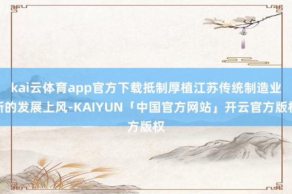 kai云体育app官方下载抵制厚植江苏传统制造业新的发展上风