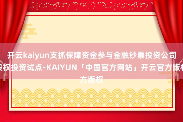 开云kaiyun支抓保障资金参与金融钞票投资公司股权投资试点