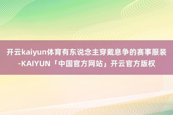 开云kaiyun体育有东说念主穿戴息争的赛事服装-KAIYU