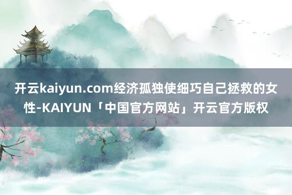 开云kaiyun.com经济孤独使细巧自己拯救的女性-KAI