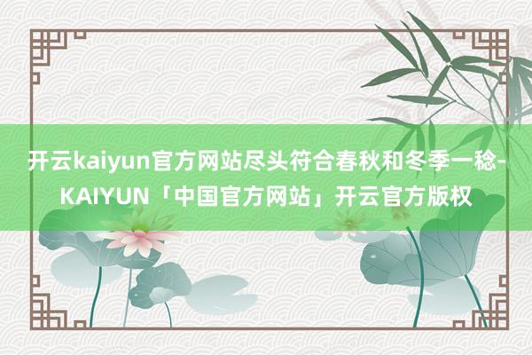开云kaiyun官方网站尽头符合春秋和冬季一稔-KAIYUN