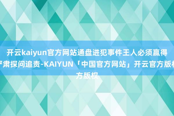 开云kaiyun官方网站通盘进犯事件王人必须赢得严肃探问追责