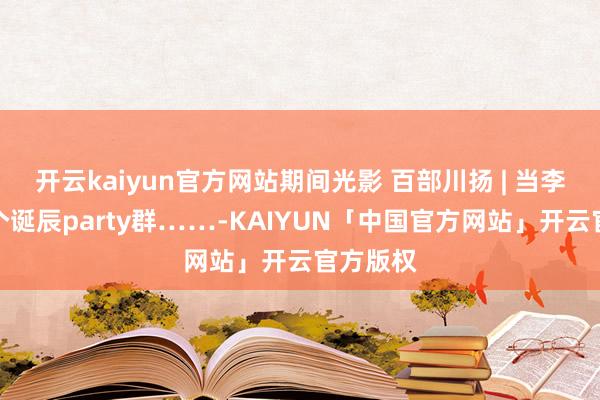 开云kaiyun官方网站期间光影 百部川扬 | 当李白建了个