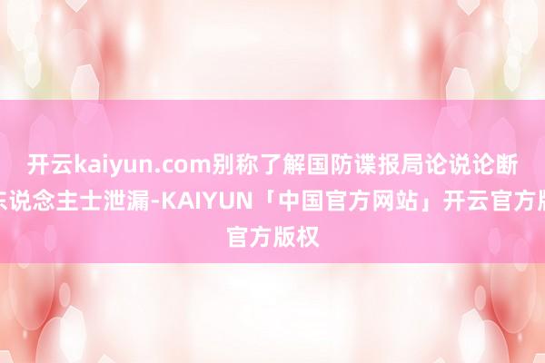 开云kaiyun.com别称了解国防谍报局论说论断的东说念主