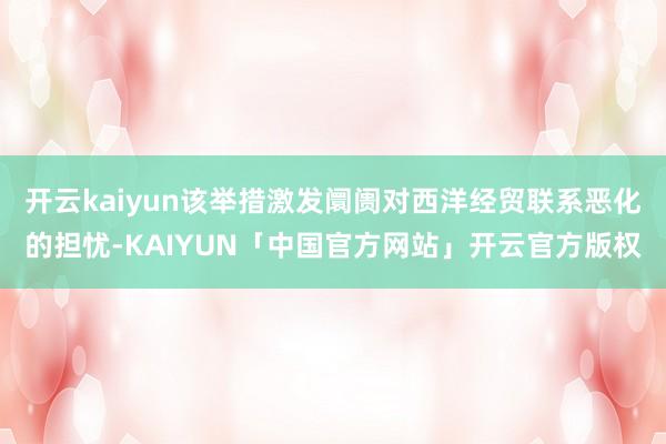 开云kaiyun该举措激发阛阓对西洋经贸联系恶化的担忧-KA