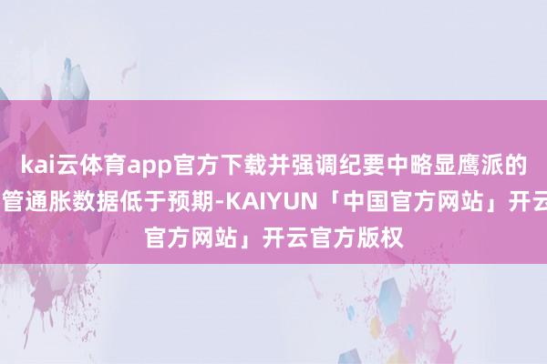 kai云体育app官方下载并强调纪要中略显鹰派的基调——尽管