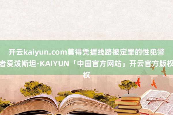 开云kaiyun.com莫得凭据线路被定罪的性犯警者爱泼斯坦