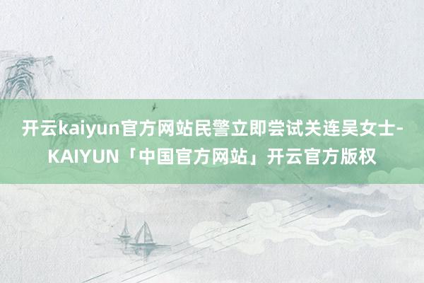 开云kaiyun官方网站民警立即尝试关连吴女士-KAIYUN