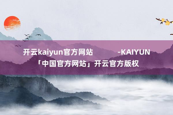 开云kaiyun官方网站            -KAIYU