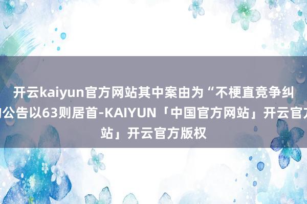 开云kaiyun官方网站其中案由为“不梗直竞争纠纷”的公告以