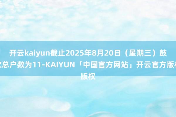 开云kaiyun截止2025年8月20日（星期三）鼓吹总户数