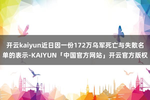 开云kaiyun近日因一份172万乌军死亡与失散名单的表示-