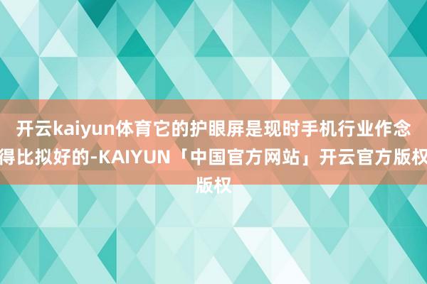 开云kaiyun体育它的护眼屏是现时手机行业作念得比拟好的-KAIYUN「中国官方网站」开云官方版权