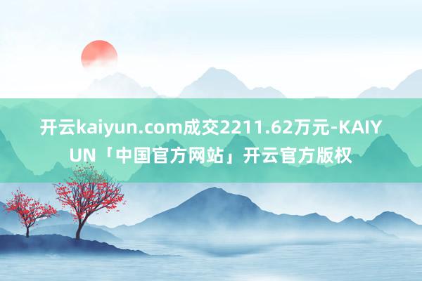 开云kaiyun.com成交2211.62万元-KAIYUN