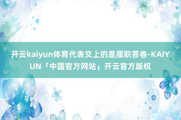 开云kaiyun体育代表交上的是履职答卷-KAIYUN「中国官方网站」开云官方版权
