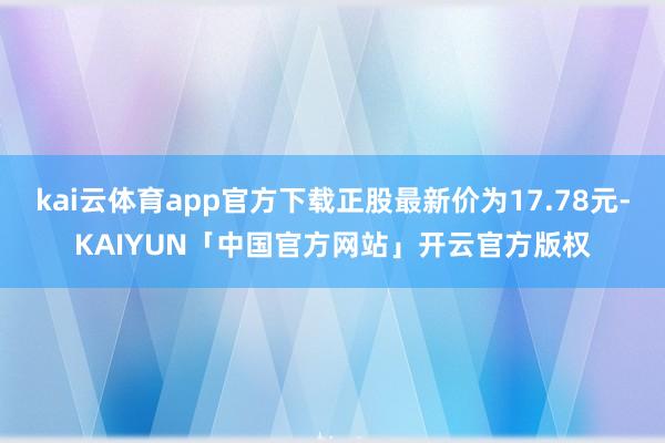 kai云体育app官方下载正股最新价为17.78元-KAIYUN「中国官方网站」开云官方版权