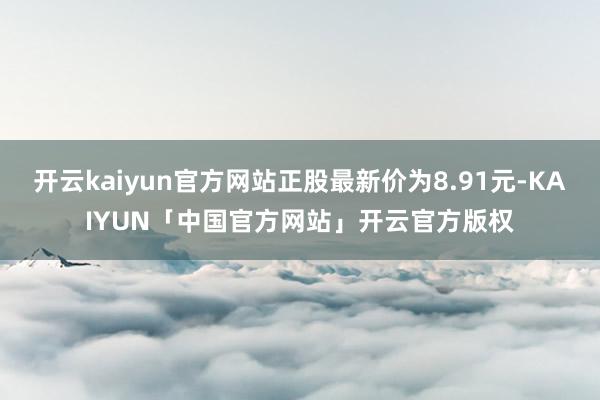 开云kaiyun官方网站正股最新价为8.91元-KAIYUN「中国官方网站」开云官方版权