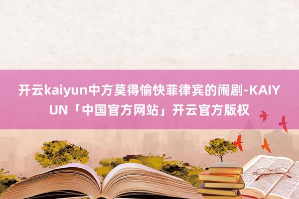 开云kaiyun中方莫得愉快菲律宾的闹剧-KAIYUN「中国官方网站」开云官方版权