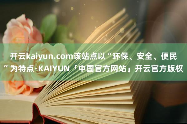 开云kaiyun.com该站点以“环保、安全、便民”为特点-KAIYUN「中国官方网站」开云官方版权