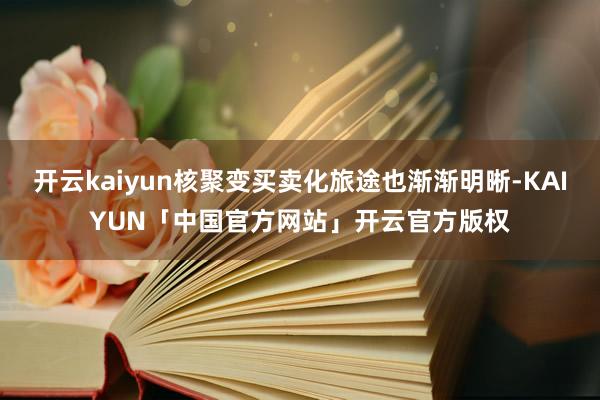 开云kaiyun核聚变买卖化旅途也渐渐明晰-KAIYUN「中国官方网站」开云官方版权